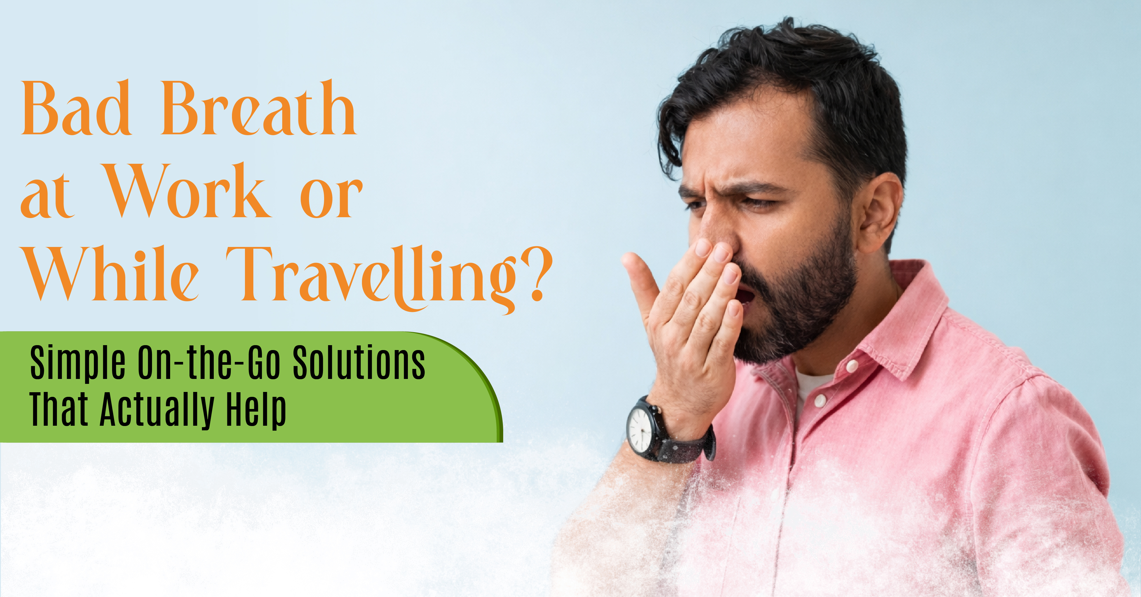 Bad Breath at Work or While Travelling? Simple On-the-Go Solutions That Actually Help